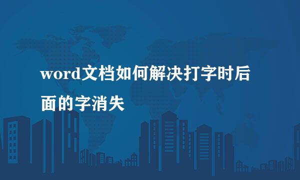word文档如何解决打字时后面的字消失
