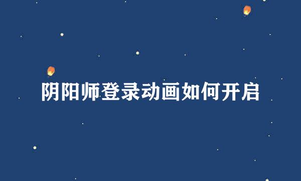 阴阳师登录动画如何开启