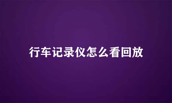 行车记录仪怎么看回放