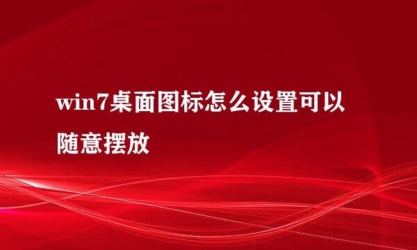 win7桌面图标怎么设置可以随意摆放