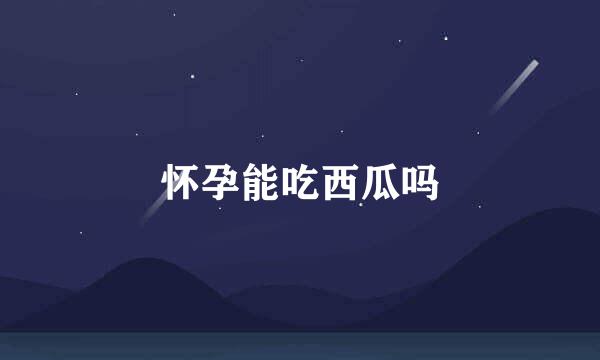 怀孕能吃西瓜吗