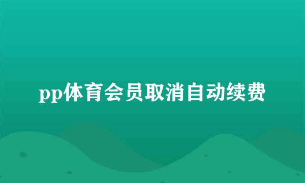 pp体育会员取消自动续费