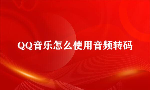 QQ音乐怎么使用音频转码