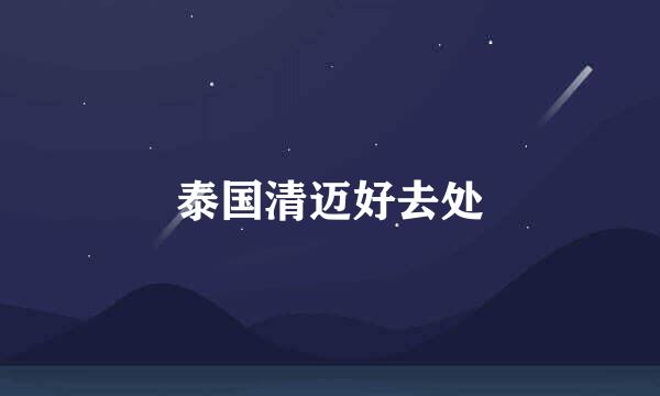 泰国清迈好去处