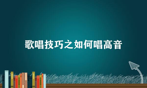 歌唱技巧之如何唱高音