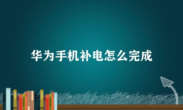 华为手机补电怎么完成