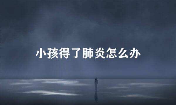 小孩得了肺炎怎么办