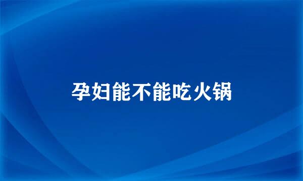 孕妇能不能吃火锅