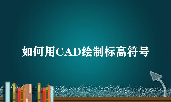 如何用CAD绘制标高符号