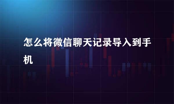 怎么将微信聊天记录导入到手机
