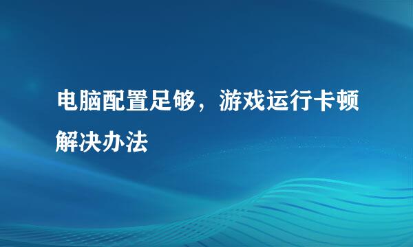 电脑配置足够，游戏运行卡顿解决办法