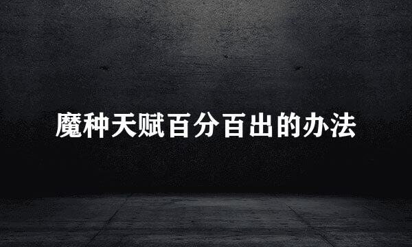魔种天赋百分百出的办法