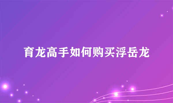 育龙高手如何购买浮岳龙