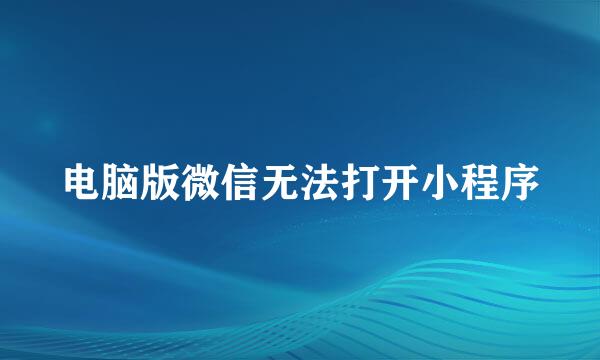 电脑版微信无法打开小程序