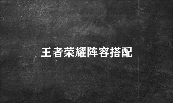 王者荣耀阵容搭配