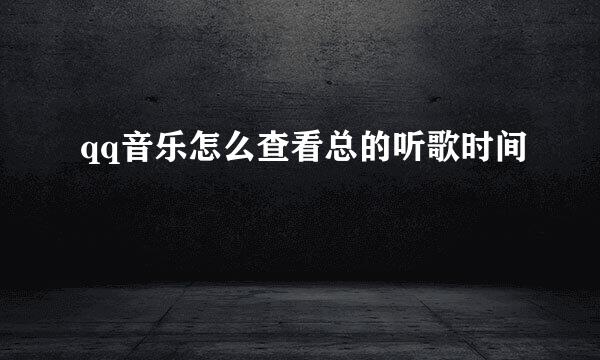 qq音乐怎么查看总的听歌时间