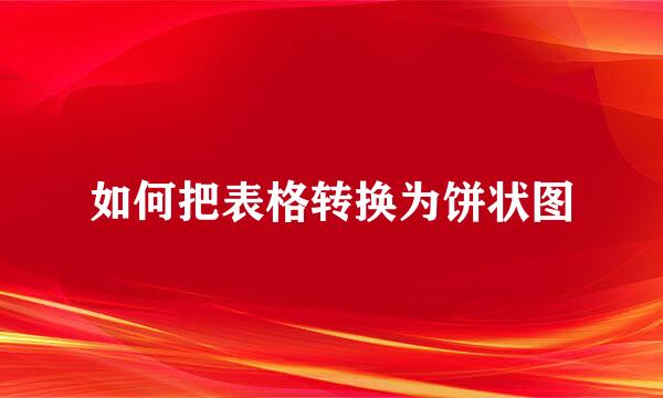 如何把表格转换为饼状图