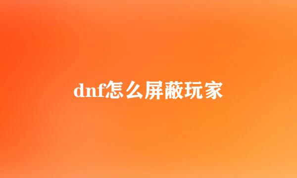dnf怎么屏蔽玩家