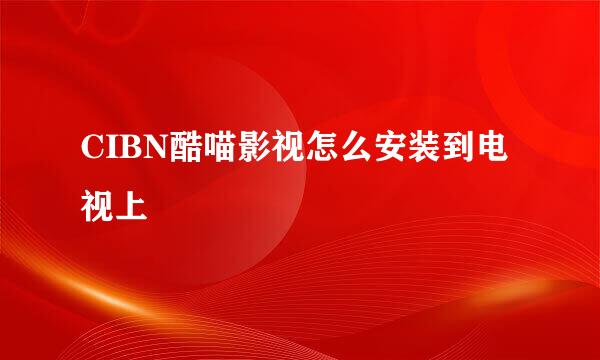 CIBN酷喵影视怎么安装到电视上