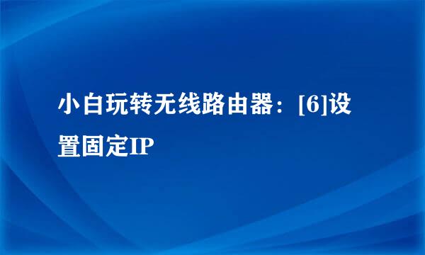 小白玩转无线路由器：[6]设置固定IP