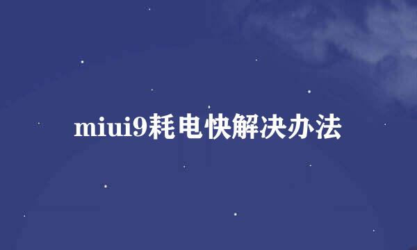 miui9耗电快解决办法