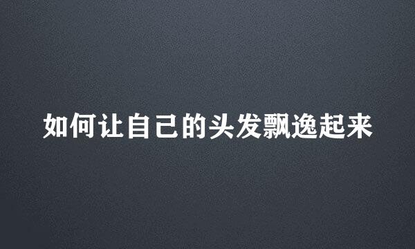 如何让自己的头发飘逸起来