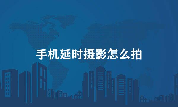 手机延时摄影怎么拍