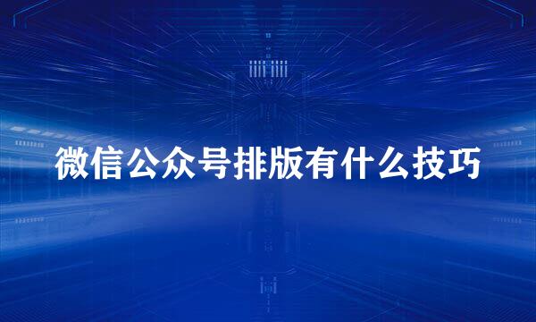 微信公众号排版有什么技巧