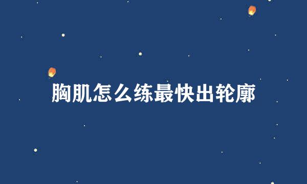胸肌怎么练最快出轮廓