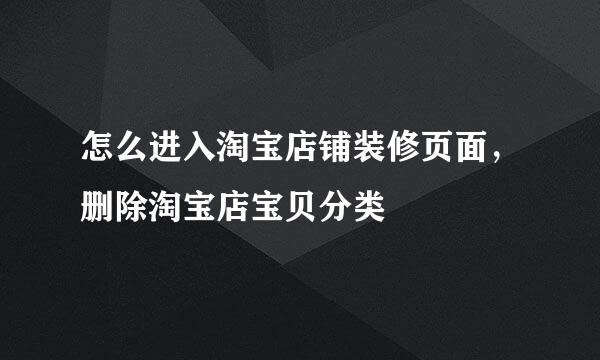 怎么进入淘宝店铺装修页面，删除淘宝店宝贝分类