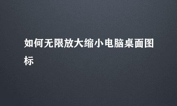 如何无限放大缩小电脑桌面图标