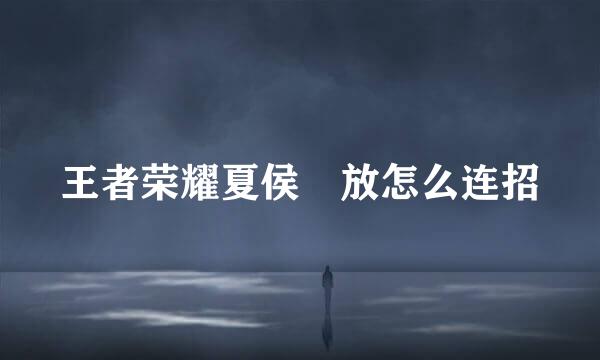 王者荣耀夏侯惇放怎么连招