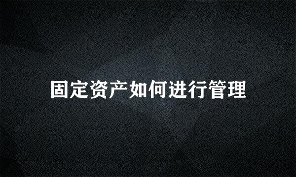 固定资产如何进行管理