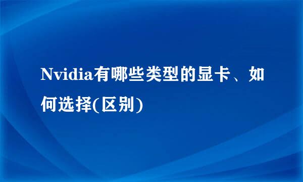 Nvidia有哪些类型的显卡、如何选择(区别)
