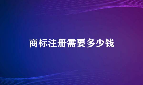 商标注册需要多少钱