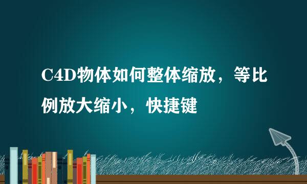 C4D物体如何整体缩放，等比例放大缩小，快捷键