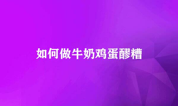 如何做牛奶鸡蛋醪糟