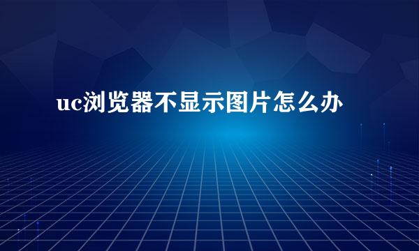 uc浏览器不显示图片怎么办