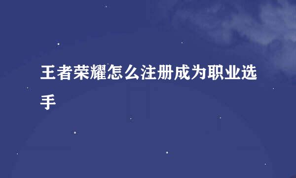王者荣耀怎么注册成为职业选手