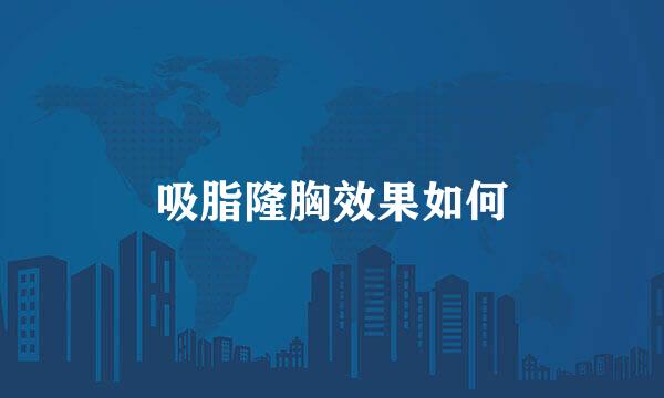 吸脂隆胸效果如何