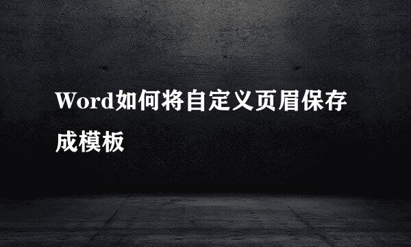 Word如何将自定义页眉保存成模板
