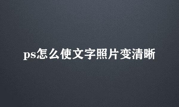 ps怎么使文字照片变清晰