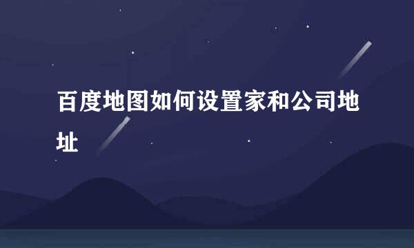 百度地图如何设置家和公司地址