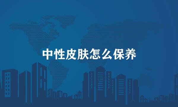中性皮肤怎么保养