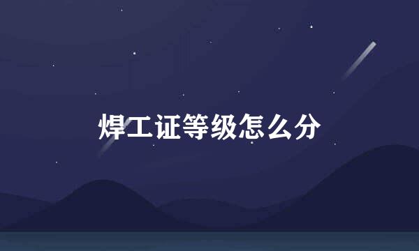 焊工证等级怎么分
