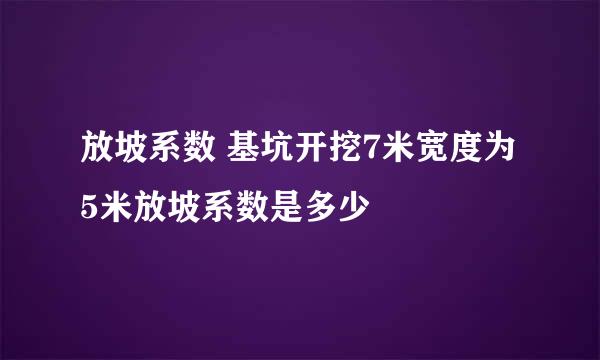 放坡系数 基坑开挖7米宽度为5米放坡系数是多少