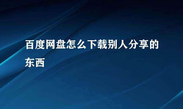 百度网盘怎么下载别人分享的东西
