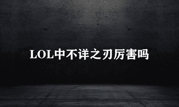 LOL中不详之刃厉害吗