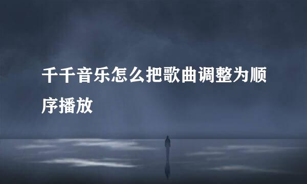 千千音乐怎么把歌曲调整为顺序播放