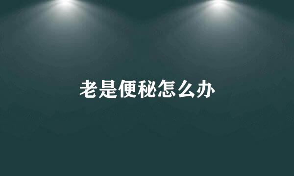 老是便秘怎么办